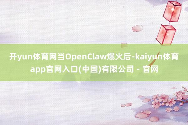 开yun体育网当OpenClaw爆火后-kaiyun体育app官网入口(中国)有限公司 - 官网